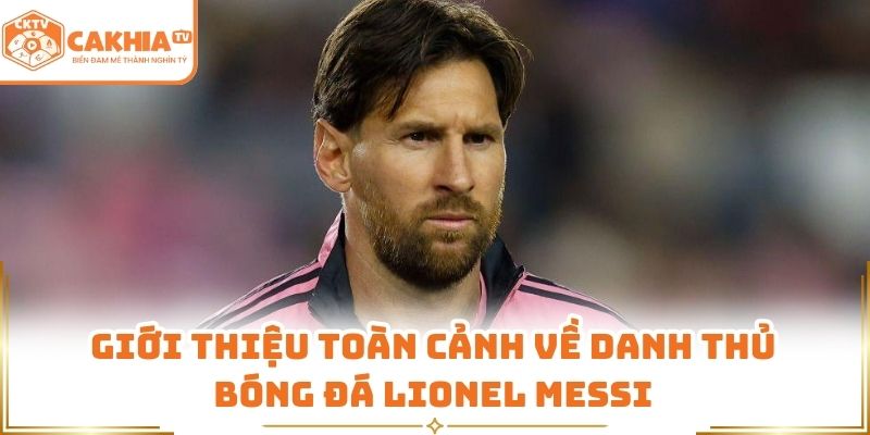 Giới thiệu toàn cảnh về danh thủ bóng đá Lionel Messi